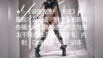 ★☆《云盘高质㊙️泄密》★☆露脸才是王道！极度反差新闻传播大学超高颜值的美女与男友不雅自拍流出~拔阴毛、内射、口嗨看点十足 - 副本