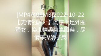 [MP4/408MB]2022-10-22【无情的屌丶】肉感十足外围骚女，换上情趣装高跟鞋，尽情爆操奶子晃