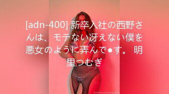 [adn-400] 新卒入社の西野さんは、モテない冴えない僕を悪女のように弄んで●す。 明里つむぎ