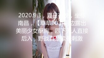 2020.9.3，夏日夜晚，坐标南昌，【草草00】河边露出美丽少女酥胸，四下无人直接后入，野战真是紧张刺激