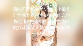 清纯可爱邻家美少女『小敏儿』性感萝莉租房被骗只能以性换租 被中出内射 超嫩性感白虎穴让人欲火焚身[MP4/621MB]