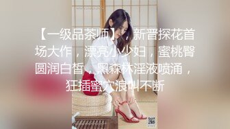 【一级品茶师】，新晋探花首场大作，漂亮小少妇，蜜桃臀圆润白皙，黑森林淫液喷涌，狂插蜜穴浪叫不断