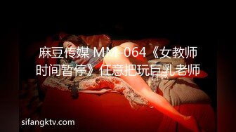 麻豆传媒 MM-064《女教师时间暂停》任意把玩巨乳老师