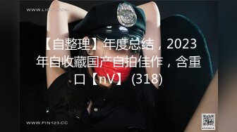 【自整理】年度总结，2023年自收藏国产自拍佳作，含重口【nV】 (318)