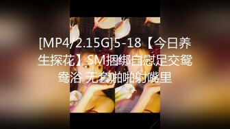 [MP4/2.15G]5-18【今日养生探花】SM捆绑自慰足交鸳鸯浴 无套啪啪射嘴里