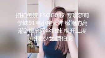 扣扣传媒 FSOG032 专攻萝莉学妹91韦小宝大神 嫩鲍的高潮2 爆肏网丝嫩妹 梅开二度粉嫩少女 唐伯虎