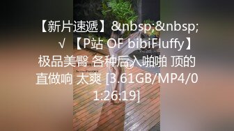 【新片速遞】&nbsp;&nbsp; ❤️√ 【P站 OF bibiFluffy】极品美臀 各种后入啪啪 顶的直做响 太爽 [3.61GB/MP4/01:26:19]