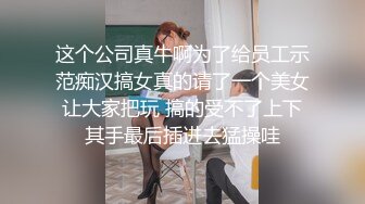 这个公司真牛啊为了给员工示范痴汉搞女真的请了一个美女让大家把玩 搞的受不了上下其手最后插进去猛操哇