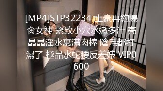 [MP4]STP32234 土豪再約爆肏女神 緊致小穴水嫩多汁 亮晶晶淫水裹滿肉棒 陰毛都打濕了 極品水蛇腰反差婊 VIP0600