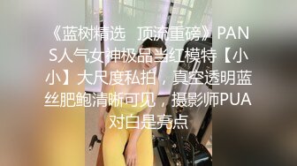 《蓝树精选✿顶流重磅》PANS人气女神极品当红模特【小小】大尺度私拍，真空透明蓝丝肥鲍清晰可见，摄影师PUA对白是亮点