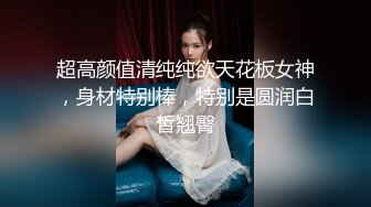 超高颜值清纯纯欲天花板女神，身材特别棒，特别是圆润白皙翘臀