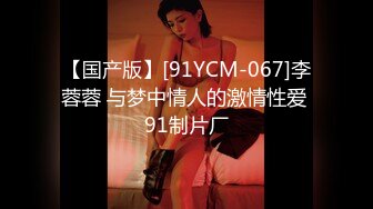 【国产版】[91YCM-067]李蓉蓉 与梦中情人的激情性爱 91制片厂