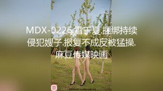 MDX-0226.雪千夏.捆绑持续侵犯嫂子.报复不成反被猛操.麻豆传媒映画