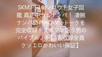 SKMJ-516 シロウト女子図鑑 真正中出しナンパ！ 凄腕ナンパ師のHOWtoトークを完全収録！タダマン狙う男のバイブル！3【4人収録全員クソエロかわいい保証】