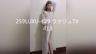 259LUXU-429 ラグジュTV 413