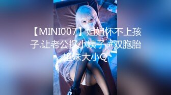 【MINI007】姐姐怀不上孩子.让老公操小姨子 #双胞胎姐妹大小Q