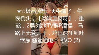 ★☆极品流出☆★牛逼了，午夜街头，【呦呦宝贝呀】，重磅，2男3女KTV群P混操，马路上无套开干，鸡巴深插到吐 饮尿 骚逼通电！《VO (2)