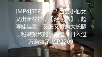 [MP4]STP24832 百变小仙女又出新花样，【泡泡咕】，超嗲娃娃音，又细又直的大长腿，粉嫩紧致的小骚逼，日入过万赚爽了 VIP2209