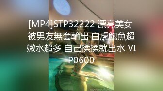 [MP4]STP32222 漂亮美女 被男友無套輸出 白虎鮑魚超嫩水超多 自己揉揉就出水 VIP0600