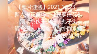 【新片速遞】2021.12.23，新人探花首场，【良家探花】，猥琐小伙干少妇，丸子头，骚气逼人，反客为主扑倒求插，真是个荡妇[215MB/MP4/33:02]