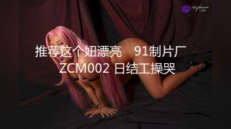 推荐这个妞漂亮 ✿91制片厂✿ ZCM002 日结工操哭